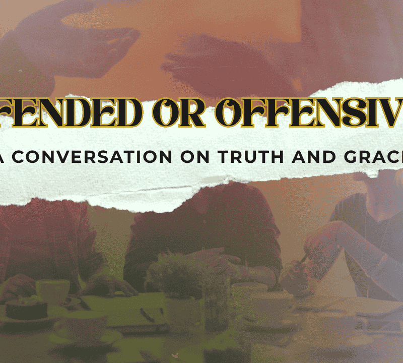 OFFENDED OR OFFENSIVE? A CONVERSATION ON TRUTH AND GRACE