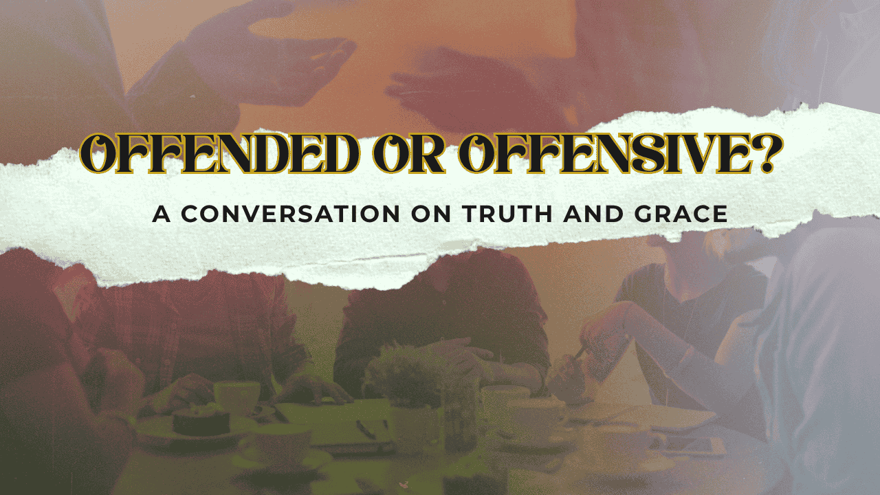 OFFENDED OR OFFENSIVE? A CONVERSATION ON TRUTH AND GRACE